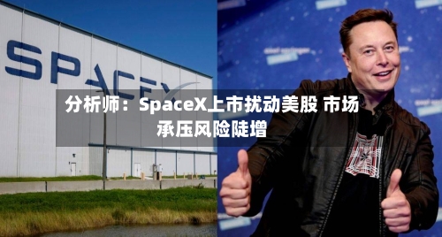 分析师:SpaceX上市扰动美股 市场承压风险陡增-第3张图片