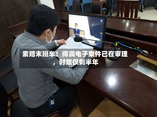 索赔末班车！得润电子案件已在审理，时效仅剩半年-第1张图片