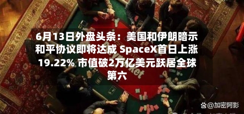 6月13日外盘头条：美国和伊朗暗示和平协议即将达成 SpaceX首日上涨19.22% 市值破2万亿美元跃居全球第六