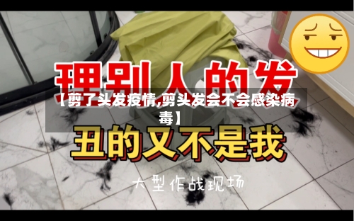 【剪了头发疫情,剪头发会不会感染病毒】