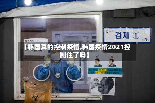 【韩国真的控制疫情,韩国疫情2021控制住了吗】