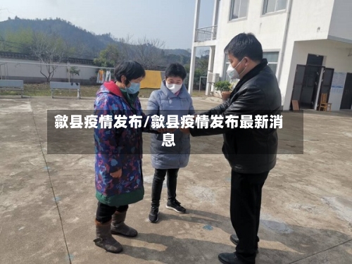 歙县疫情发布/歙县疫情发布最新消息