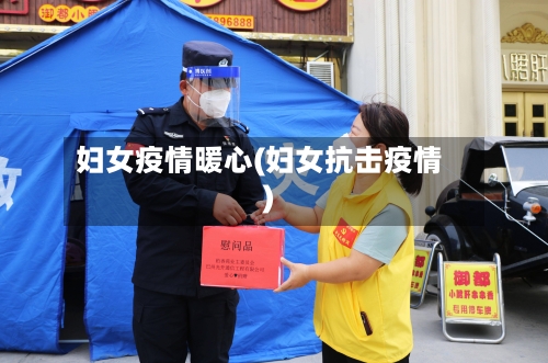 妇女疫情暖心(妇女抗击疫情)-第2张图片