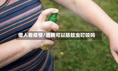 僧人看疫情/酒精可以防蚊虫叮咬吗-第2张图片