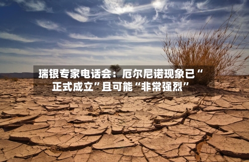 瑞银专家电话会：厄尔尼诺现象已“正式成立”且可能“非常强烈”-第2张图片