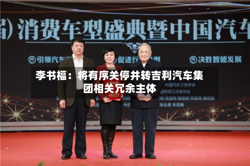 李书福：将有序关停并转吉利汽车集团相关冗余主体-第2张图片