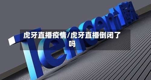 虎牙直播疫情/虎牙直播倒闭了吗