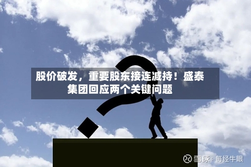股价破发，重要股东接连减持！盛泰集团回应两个关键问题