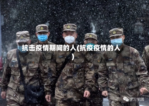抗击疫情期间的人(抗疫疫情的人)-第2张图片