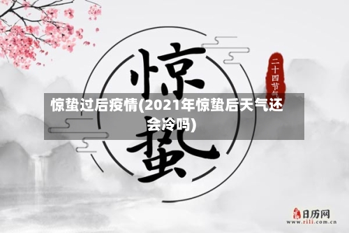 惊蛰过后疫情(2021年惊蛰后天气还会冷吗)