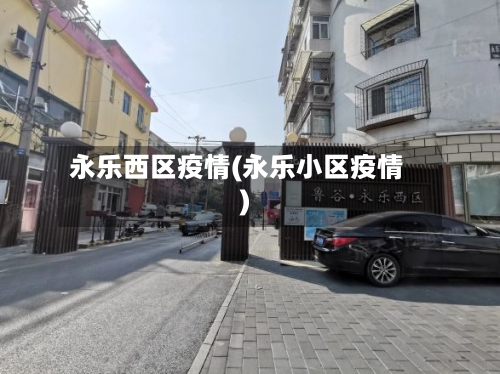 永乐西区疫情(永乐小区疫情)-第3张图片