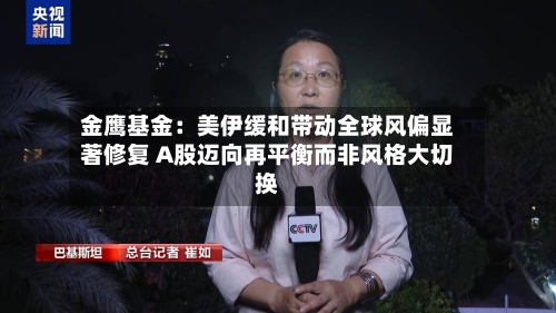 金鹰基金:美伊缓和带动全球风偏显著修复 A股迈向再平衡而非风格大切换-第2张图片