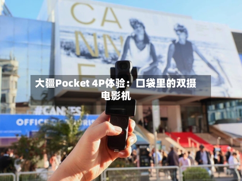 大疆Pocket 4P体验：口袋里的双摄电影机