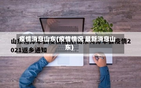 疫情消息山东(疫情情况 最新消息山东)