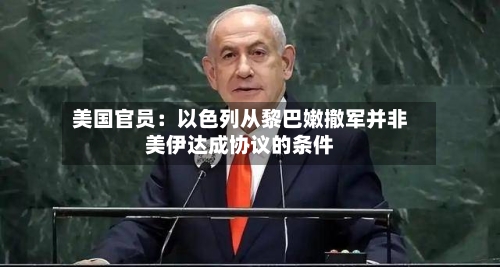 美国官员：以色列从黎巴嫩撤军并非美伊达成协议的条件
