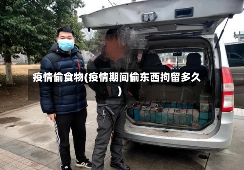 疫情偷食物(疫情期间偷东西拘留多久)